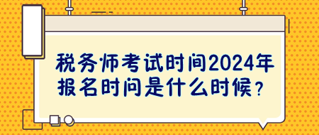 税务师考试时间2024年报名时问是什么时候? 税务师考试时间2024年报名时问是什么时候?