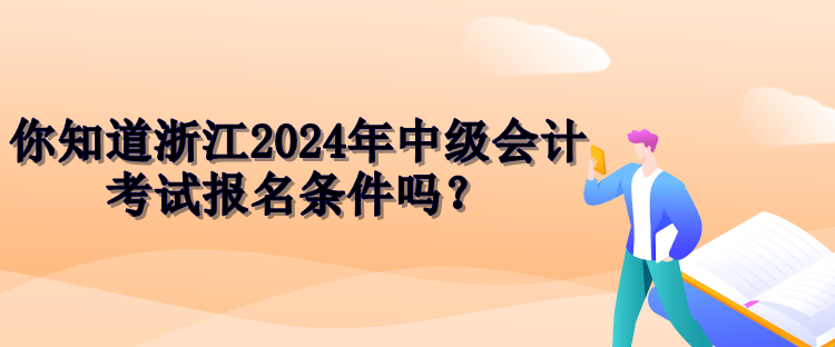 浙江2024中级会计报名条件 浙江2024中级会计报名条件