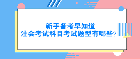 新手备考早知道:注会考试科目考试题型有哪些? 新手备考早知道:注会考试科目考试题型有哪些?