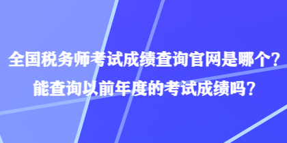 全国税务师考试成绩查询官网是哪个?能查询以前年度的考试成绩吗? 全国税务师考试成绩查询官网是哪个?能查询以前年度的考试成绩吗?