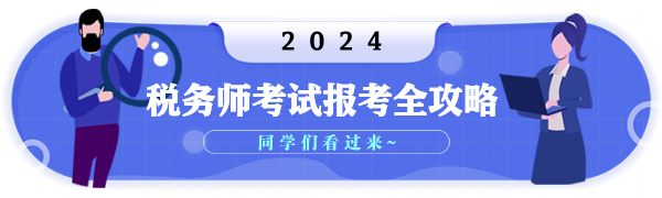 2024年税务师考试报考全攻略 2024年税务师考试报考全攻略