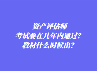 资产评估师考试要在几年内通过？教材什么时候出？