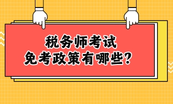 税务师考试免考政策有哪些? 税务师考试免考政策有哪些?