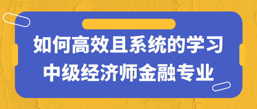 干货!如何高效且系统的学习中级经济师金融专业 干货!如何高效且系统的学习中级经济师金融专业