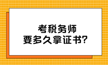 考税务师要多久拿证书? 考税务师要多久拿证书?