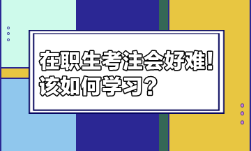 在职生考注会好难！该如何学习？