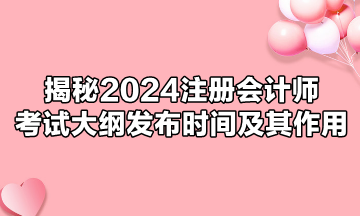 揭秘2024注册会计师考试大纲发布时间及其作用