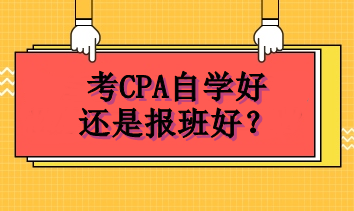 考CPA自学好还是报班好? 考CPA自学好还是报班好?