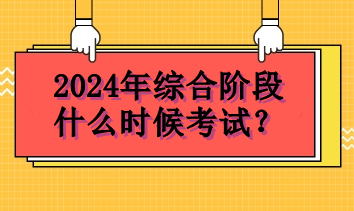 2024年综合阶段什么时候考试？