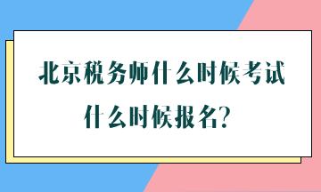北京税务师什么时候考试什么时候报名 北京税务师什么时候考试什么时候报名