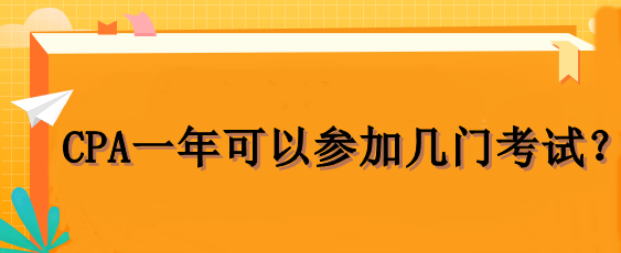 CPA一年可以参加几门考试? CPA一年可以参加几门考试?