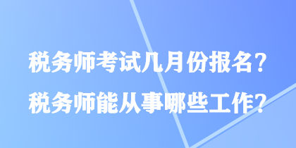 税务师考试几月份报名?税务师能从事哪些工作? 税务师考试几月份报名?税务师能从事哪些工作?