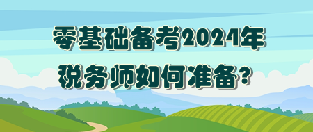 零基础如何准备2024年税务师考试? 零基础如何准备2024年税务师考试?