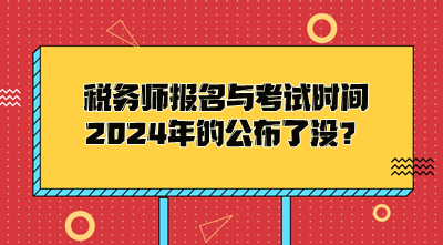 税务师报名与考试时间2024年的公布了没？