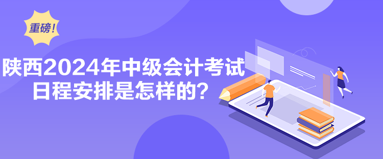 陕西2024年中级会计考试日程安排是怎样的？
