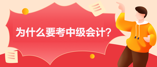 为什么要考中级会计 为什么要考中级会计