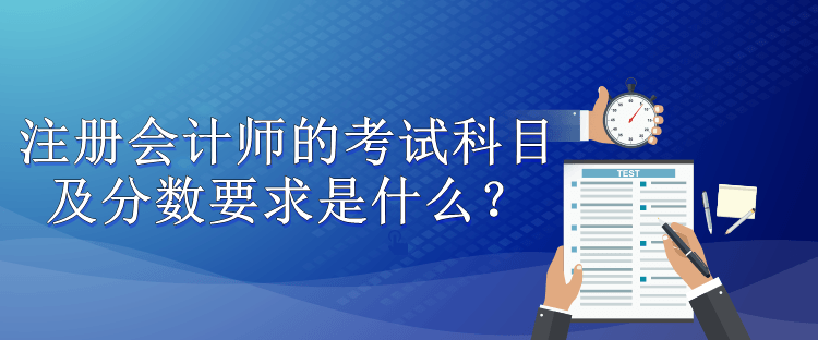 注册会计师的考试科目及分数要求是什么？