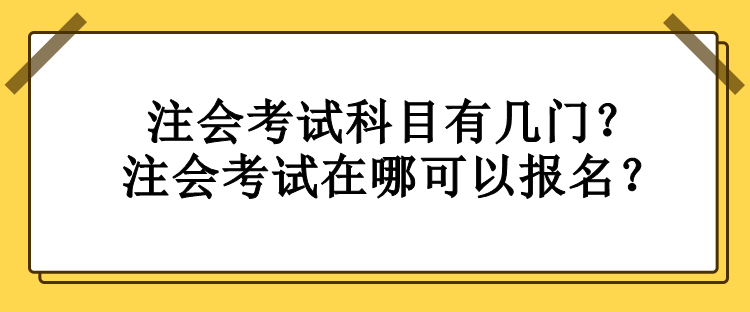 注会考试科目有几门?注会考试在哪可以报名? 注会考试科目有几门?注会考试在哪可以报名?