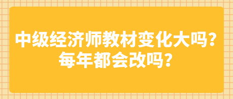 中级经济师教材变化大吗?每年都会改吗? 中级经济师教材变化大吗?每年都会改吗?