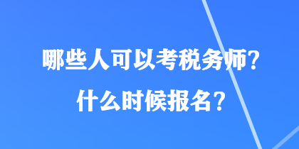 哪些人可以考税务师？什么时候报名？
