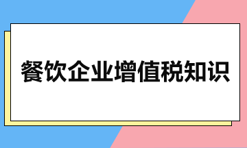 餐饮企业的增值税税率是多少？餐饮企业增值税知识
