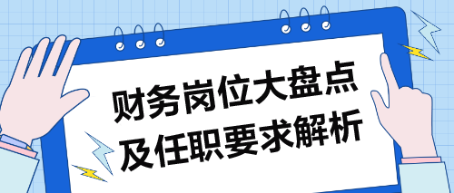 财务岗位大盘点及任职要求解析 财务岗位大盘点及任职要求解析