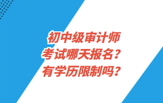 初中级审计师考试哪天报名?有学历限制吗? 初中级审计师考试哪天报名?有学历限制吗?