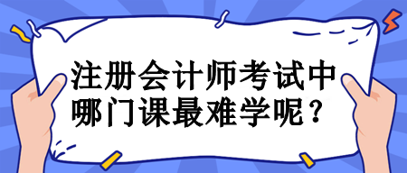 注册会计师考试中哪门课最难学呢? 注册会计师考试中哪门课最难学呢?