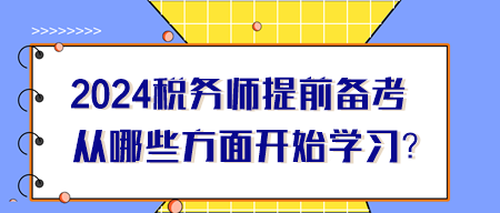 2024年税务师提前备考从哪些方面开始学习? 2024年税务师提前备考从哪些方面开始学习?