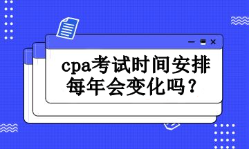 cpa考试时间安排每年会变化吗 cpa考试时间安排每年会变化吗