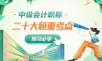 【超强整理】中级会计实务二十大考试“恒重点” 【超强整理】中级会计实务二十大考试“恒重点”