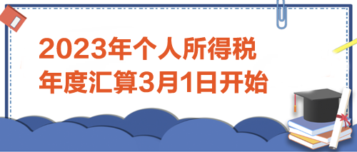 2023年个人所得税年度汇算3月1日开始 2023年个人所得税年度汇算3月1日开始