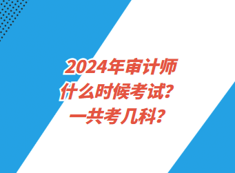 2024年审计师什么时候考试？一共考几科？