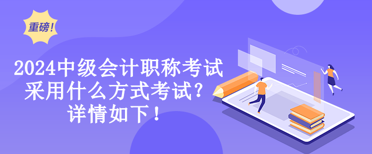 2024中级会计职称考试采用什么方式考试?详情如下! 2024中级会计职称考试采用什么方式考试?详情如下!