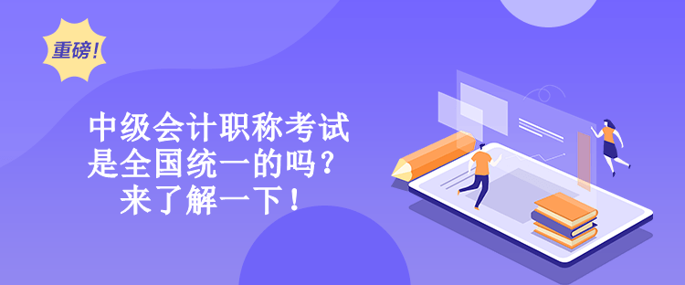 中级会计职称考试是全国统一的吗？来了解一下！