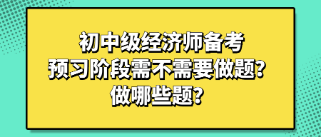 初中级经济师备考预习阶段需不需要做题?做哪些题? 初中级经济师备考预习阶段需不需要做题?做哪些题?