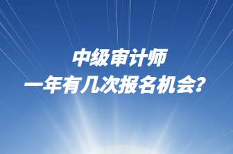 中级审计师一年有几次报名机会? 中级审计师一年有几次报名机会?