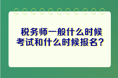 税务师一般什么时候考试和什么时候报名 税务师一般什么时候考试和什么时候报名