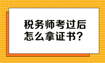 税务师考过后怎么拿证书? 税务师考过后怎么拿证书?
