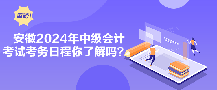 安徽2024年中级会计考试考务日程你了解吗？