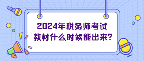 2024年税务师考试教材什么时候能出来？