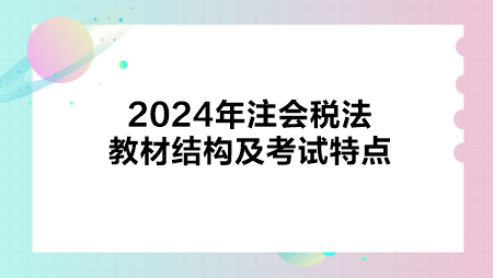 2024年注会税法教材结构及考试特点
