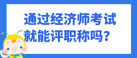 通过经济师考试就能评职称吗? 通过经济师考试就能评职称吗?