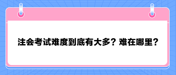 注会考试难度到底有大多？难在哪里？