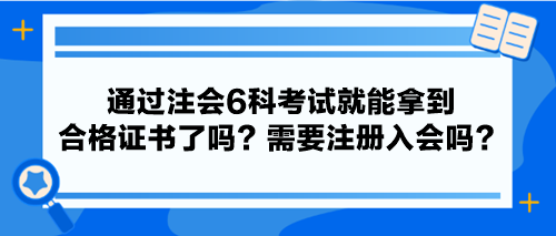 通过注会6科考试就能拿到合格证书了吗？需要注册入会吗？
