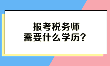 报考税务师需要什么学历 报考税务师需要什么学历