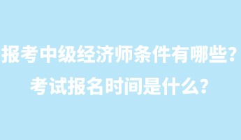 报考中级经济师条件有哪些？考试报名时间是什么？