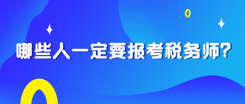 2024税务师报考早知道:哪些人一定要报考税务师? 2024税务师报考早知道:哪些人一定要报考税务师?