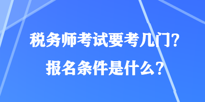 税务师考试要考几门?报名条件是什么? 税务师考试要考几门?报名条件是什么?