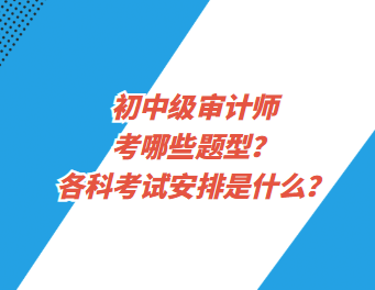 初中级审计师考哪些题型?各科考试安排是什么? 初中级审计师考哪些题型?各科考试安排是什么?